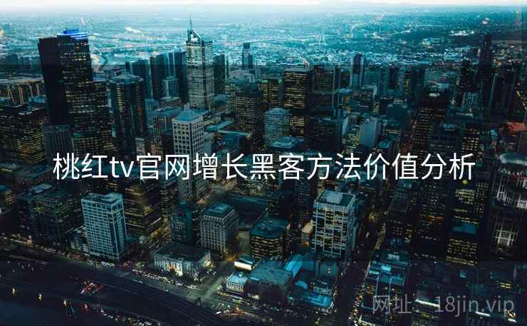 桃红tv官网增长黑客方法价值分析