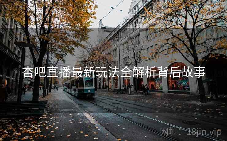 杏吧直播最新玩法全解析背后故事