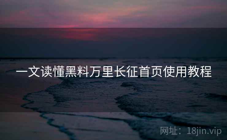 一文读懂黑料万里长征首页使用教程