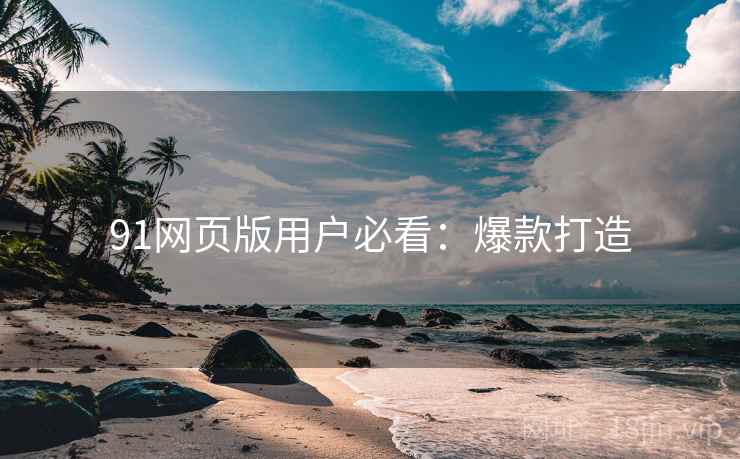 91网页版用户必看：爆款打造
