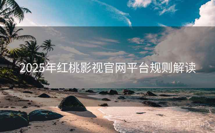 2025年红桃影视官网平台规则解读
