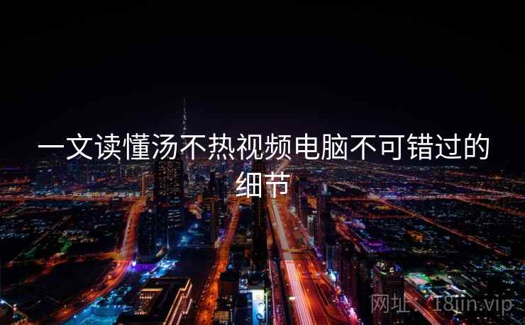 一文读懂汤不热视频电脑不可错过的细节