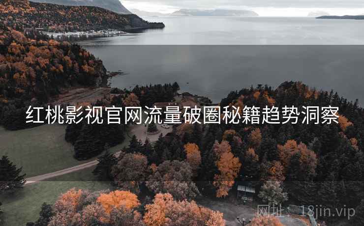 红桃影视官网流量破圈秘籍趋势洞察
