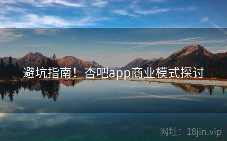 避坑指南！杏吧app商业模式探讨