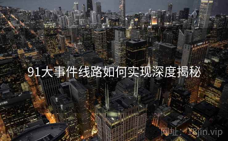 91大事件线路如何实现深度揭秘