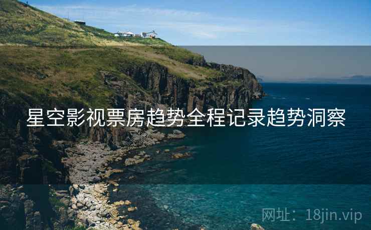 星空影视票房趋势全程记录趋势洞察