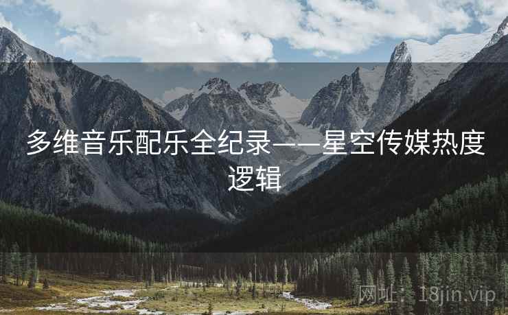 多维音乐配乐全纪录——星空传媒热度逻辑