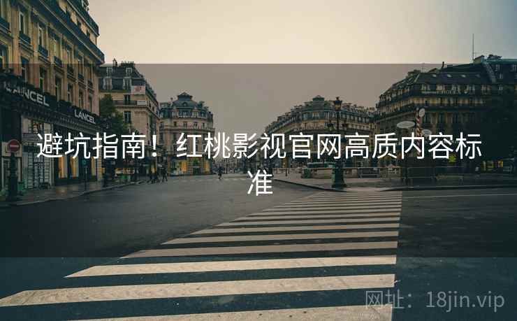 避坑指南！红桃影视官网高质内容标准