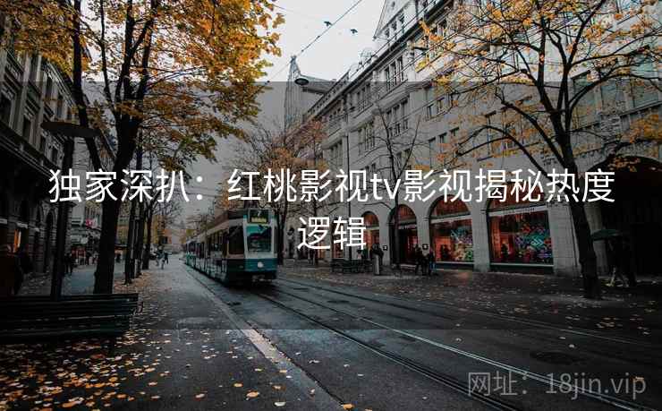 独家深扒:红桃影视tv影视揭秘热度逻辑