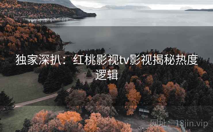 详细阅读:独家深扒:红桃影视tv影视揭秘热度逻辑 独家深扒:红桃影视tv影视揭秘热度逻辑