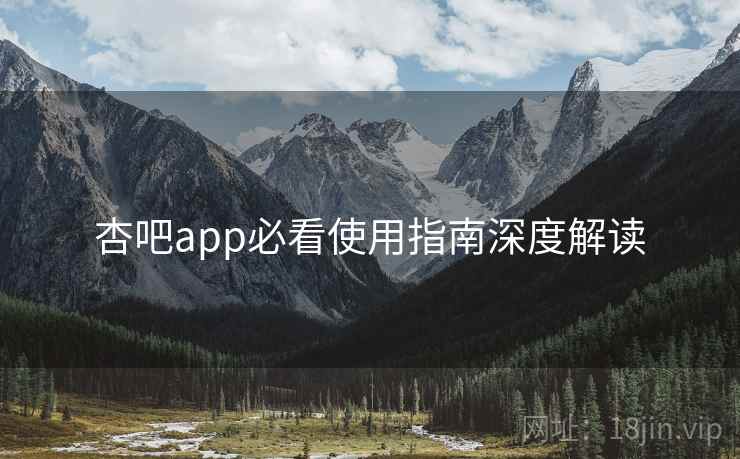 详细阅读:杏吧app必看使用指南深度解读 杏吧app必看使用指南深度解读